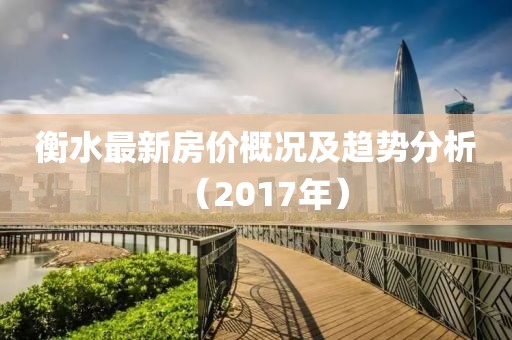 衡水最新房价概况及趋势分析（2017年）