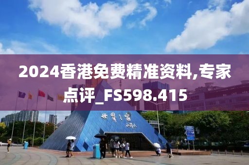 2024香港免费精准资料,专家点评_FS598.415