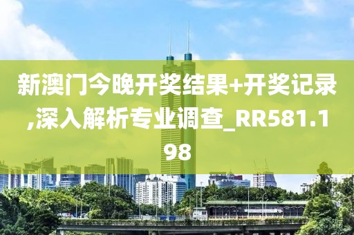 新澳门今晚开奖结果+开奖记录,深入解析专业调查_RR581.198
