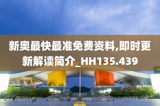 新奥最快最准免费资料,即时更新解读简介_HH135.439