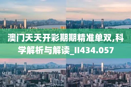 澳门天天开彩期期精准单双,科学解析与解读_II434.057