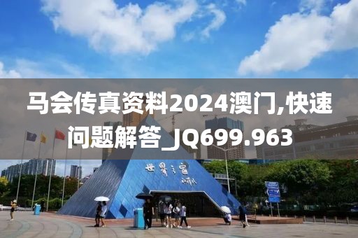 马会传真资料2024澳门,快速问题解答_JQ699.963