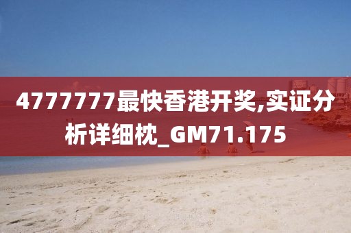 4777777最快香港开奖,实证分析详细枕_GM71.175