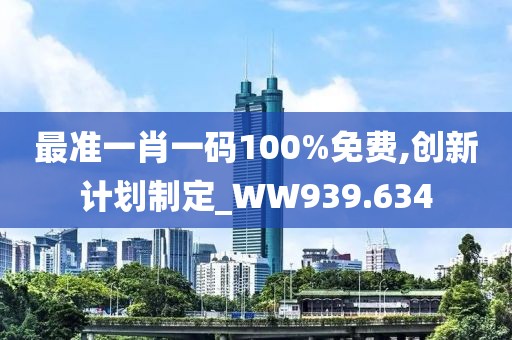 最准一肖一码100%免费,创新计划制定_WW939.634