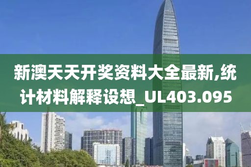 新澳天天开奖资料大全最新,统计材料解释设想_UL403.095