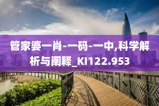 管家婆一肖-一码-一中,科学解析与阐释_KI122.953