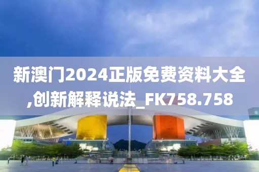 新澳门2024正版免费资料大全,创新解释说法_FK758.758