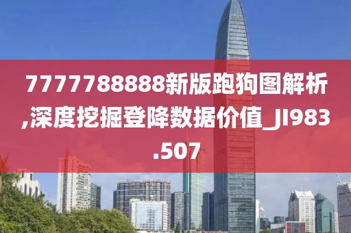 7777788888新版跑狗图解析,深度挖掘登降数据价值_JI983.507