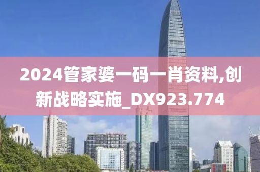 2024管家婆一码一肖资料,创新战略实施_DX923.774