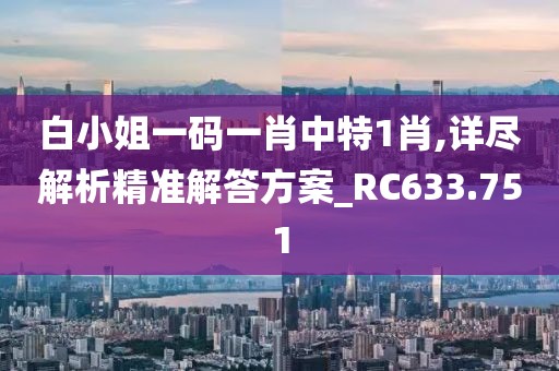 白小姐一码一肖中特1肖,详尽解析精准解答方案_RC633.751