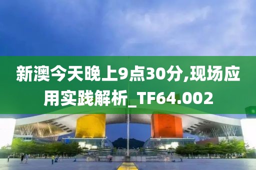 新澳今天晚上9点30分,现场应用实践解析_TF64.002