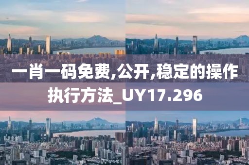 一肖一码免费,公开,稳定的操作执行方法_UY17.296
