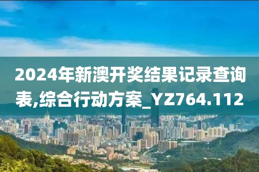 2024年新澳开奖结果记录查询表,综合行动方案_YZ764.112