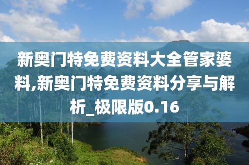 新奥门特免费资料大全管家婆料,新奥门特免费资料分享与解析_极限版0.16