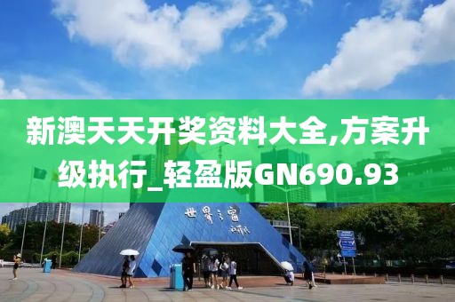 新澳天天开奖资料大全,方案升级执行_轻盈版GN690.93