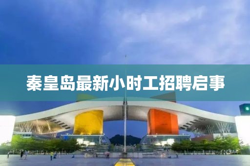 秦皇岛最新小时工招聘启事