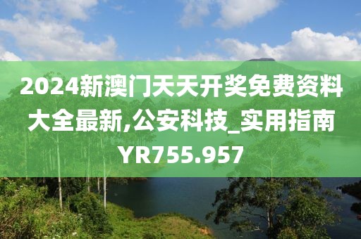 2024新澳门天天开奖免费资料大全最新,公安科技_实用指南YR755.957