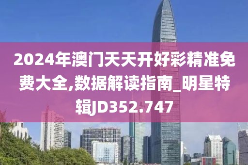 2024年澳门天天开好彩精准免费大全,数据解读指南_明星特辑JD352.747