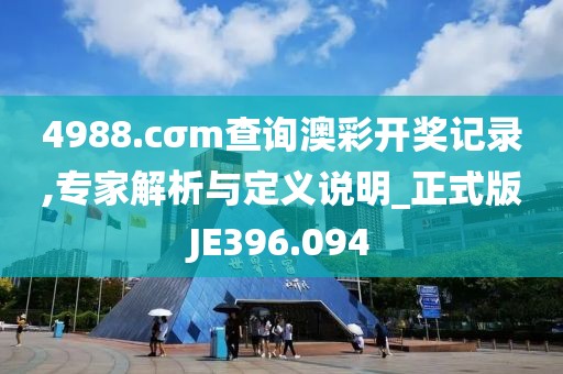 4988.cσm查询澳彩开奖记录,专家解析与定义说明_正式版JE396.094