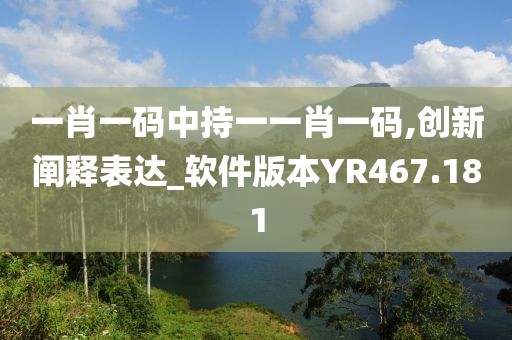 一肖一码中持一一肖一码,创新阐释表达_软件版本YR467.181