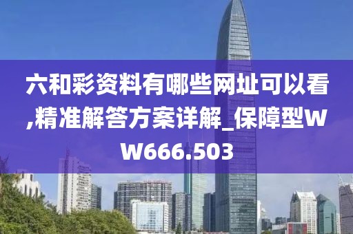 六和彩资料有哪些网址可以看,精准解答方案详解_保障型WW666.503