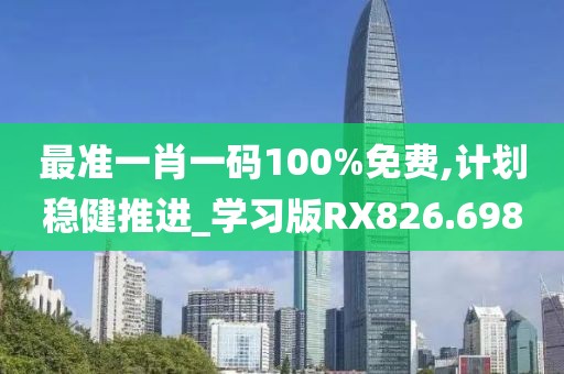 最准一肖一码100%免费,计划稳健推进_学习版RX826.698