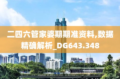 二四六管家婆期期准资料,数据精确解析_DG643.348