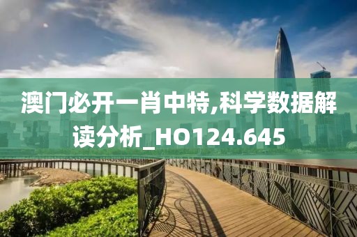 澳门必开一肖中特,科学数据解读分析_HO124.645