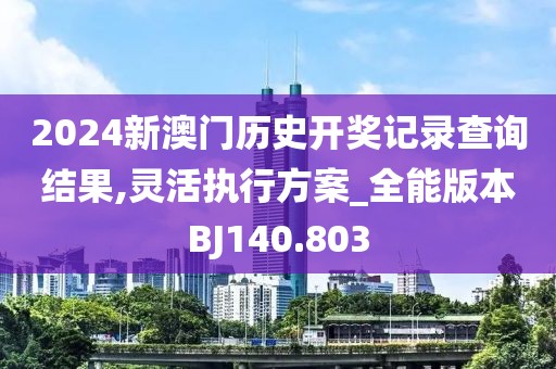 2024新澳门历史开奖记录查询结果,灵活执行方案_全能版本BJ140.803