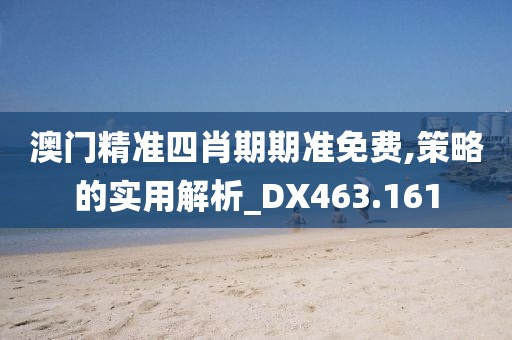 澳门精准四肖期期准免费,策略的实用解析_DX463.161