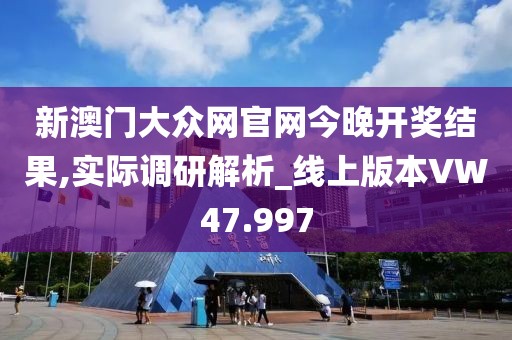 新澳门大众网官网今晚开奖结果,实际调研解析_线上版本VW47.997