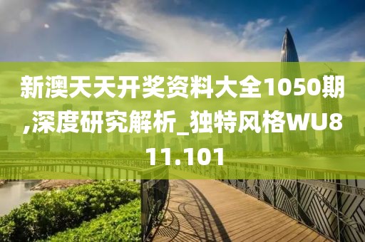 新澳天天开奖资料大全1050期,深度研究解析_独特风格WU811.101