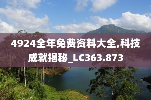 4924全年免费资料大全,科技成就揭秘_LC363.873