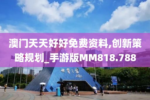 澳门天天好好免费资料,创新策略规划_手游版MM818.788