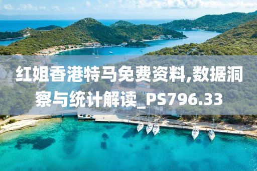 红姐香港特马免费资料,数据洞察与统计解读_PS796.33