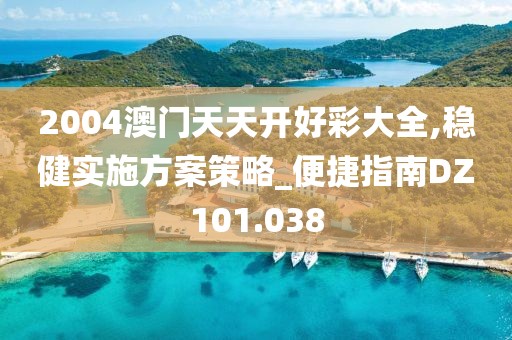 2004澳门天天开好彩大全,稳健实施方案策略_便捷指南DZ101.038
