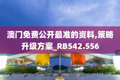 澳门免费公开最准的资料,策略升级方案_RB542.556