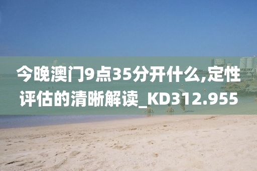 今晚澳门9点35分开什么,定性评估的清晰解读_KD312.955