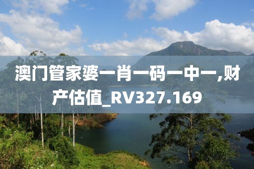 澳门管家婆一肖一码一中一,财产估值_RV327.169