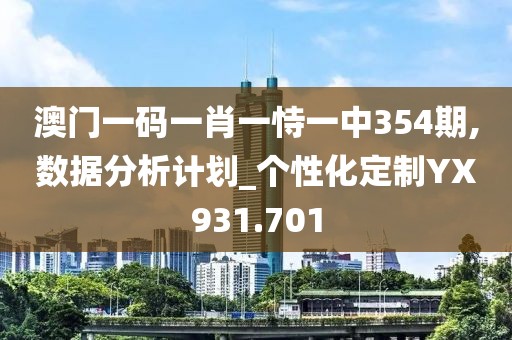 澳门一码一肖一恃一中354期,数据分析计划_个性化定制YX931.701