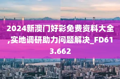 2024新澳门好彩免费资料大全,实地调研助力问题解决_FD613.662