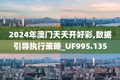 2024年澳门天天开好彩,数据引导执行策略_UF995.135