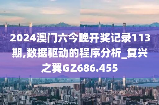 2024澳门六今晚开奖记录113期,数据驱动的程序分析_复兴之翼GZ686.455