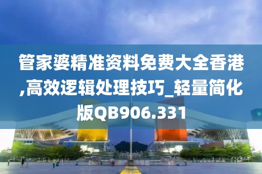 管家婆精准资料免费大全香港,高效逻辑处理技巧_轻量简化版QB906.331