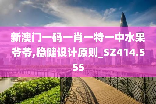 新澳门一码一肖一特一中水果爷爷,稳健设计原则_SZ414.555
