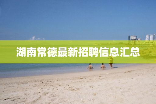 湖南常德最新招聘信息汇总