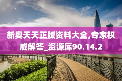 新奥天天正版资料大全,专家权威解答_资源库90.14.2