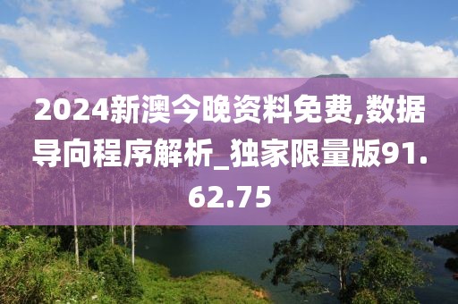2024新澳今晚资料免费,数据导向程序解析_独家限量版91.62.75