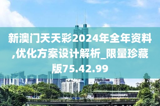 新澳门天天彩2024年全年资料,优化方案设计解析_限量珍藏版75.42.99