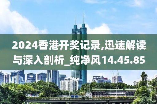 2024香港开奖记录,迅速解读与深入剖析_纯净风14.45.85